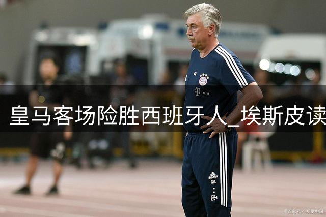 皇马客场险胜西班牙人 埃斯皮读秒绝杀建功